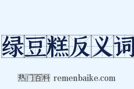 绿豆糕反义词是什么意思的图片